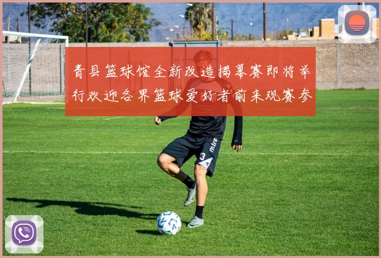 青县篮球馆全新改造揭幕赛即将举行欢迎各界篮球爱好者前来观赛参与