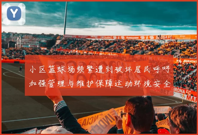 小区篮球场频繁遭到破坏居民呼吁加强管理与维护保障运动环境安全
