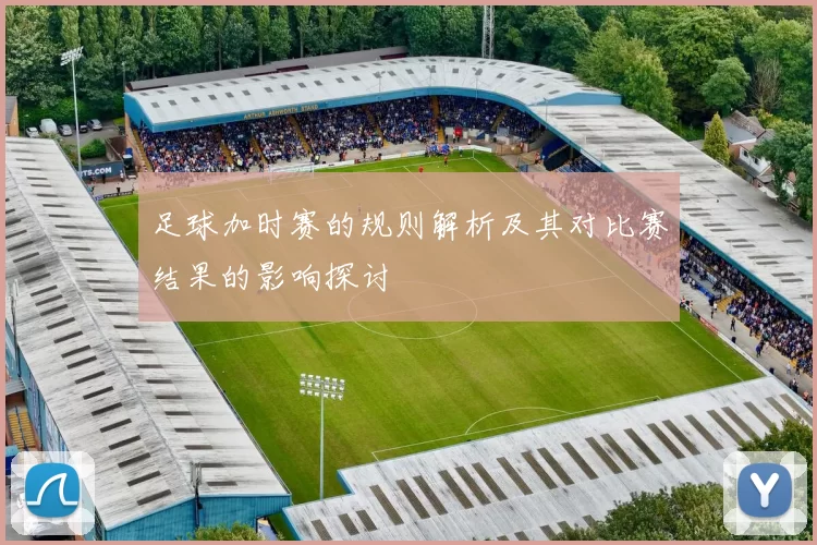 足球加时赛的规则解析及其对比赛结果的影响探讨