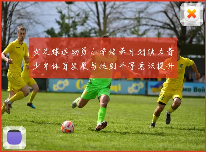 女足球运动员小学培养计划助力青少年体育发展与性别平等意识提升