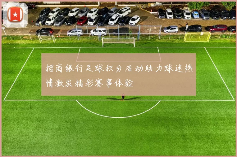 招商银行足球积分活动助力球迷热情激发精彩赛事体验