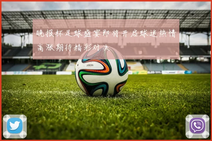 晚报杯足球盛宴即将开启球迷热情高涨期待精彩对决