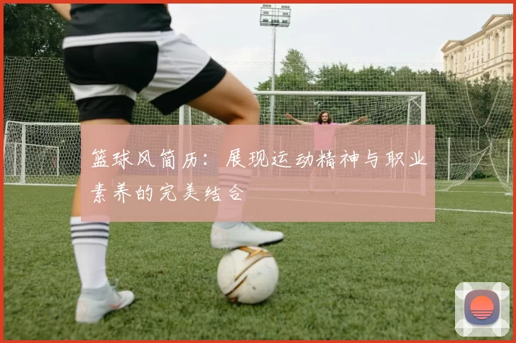 篮球风简历：展现运动精神与职业素养的完美结合