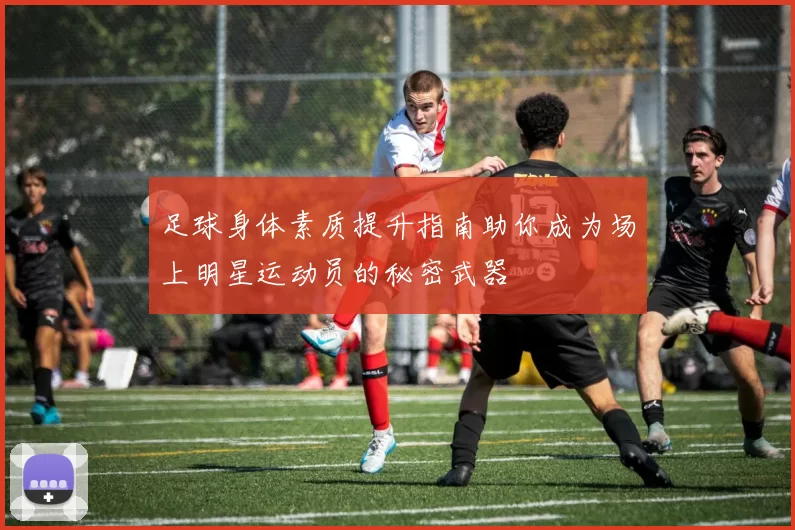 足球身体素质提升指南助你成为场上明星运动员的秘密武器